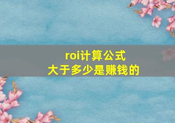 roi计算公式 大于多少是赚钱的